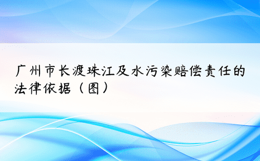 广州市长渡珠江及水污染赔偿责任的法律依据（图）