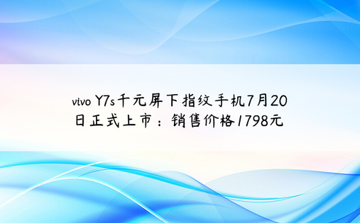 vivo Y7s千元屏下指纹手机7月20日正式上市：销售价格1798元