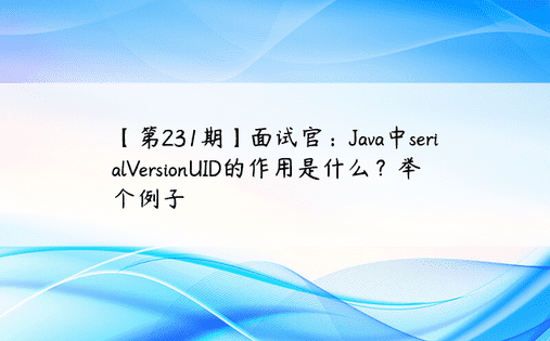 【第231期】面试官：Java中serialVersionUID的作用是什么？举个例子
