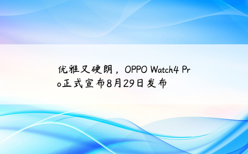 优雅又硬朗，OPPO Watch4 Pro正式宣布8月29日发布