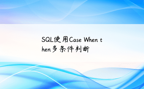 SQL使用Case When then多条件判断