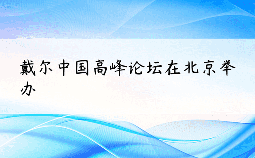 戴尔中国高峰论坛在北京举办