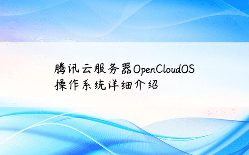 腾讯云服务器OpenCloudOS操作系统详细介绍