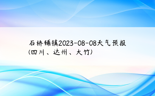 石桥铺镇2023-08-08天气预报(四川、达州、大竹)