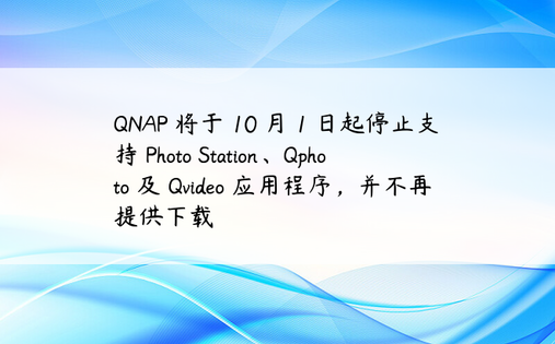 QNAP 将于 10 月 1 日起停止支持 Photo Station、Qphoto 及 Qvideo 应用程序，并不再提供下载