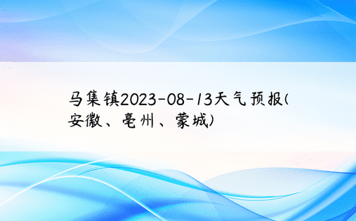 马集镇2023-08-13天气预报(安徽、亳州、蒙城)