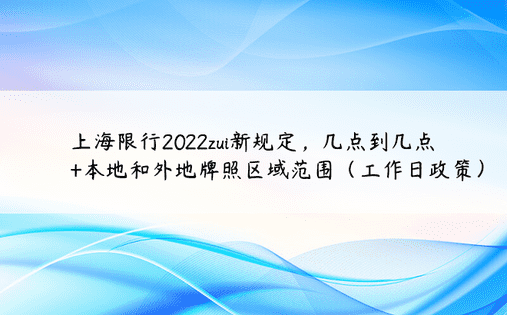上海限行2022zui新规定，几点到几点+本地和外地牌照区域范围（工作日政策）