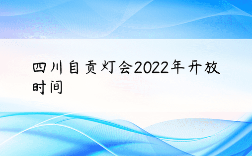 四川自贡灯会2022年开放时间