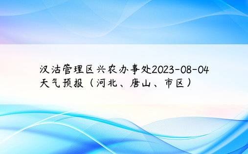 汉沽管理区兴农办事处2023-08-04天气预报（河北、唐山、市区）