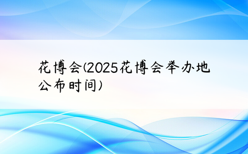 花博会(2025花博会举办地公布时间)