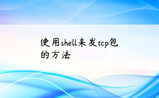 使用shell来发tcp包的方法