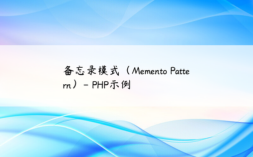 
备忘录模式（Memento Pattern）- PHP示例