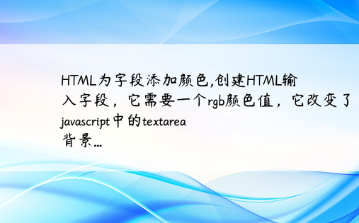 
HTML为字段添加颜色,创建HTML输入字段，它需要一个rgb颜色值，它改变了javascript中的textarea背景...