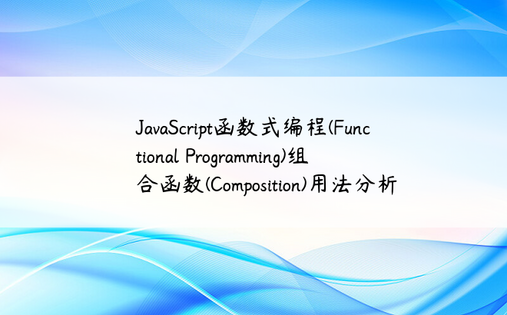 JavaScript函数式编程(Functional Programming)组合函数(Composition)用法分析