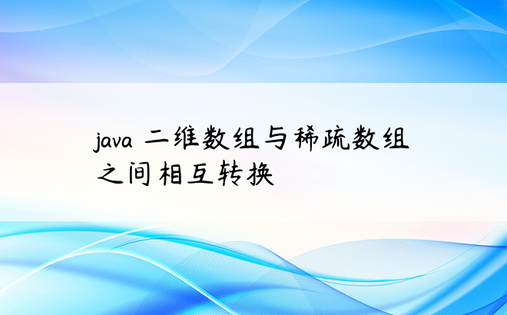 
java 二维数组与稀疏数组之间相互转换