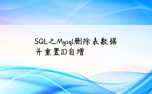
SQL之Mysql删除表数据并重置ID自增