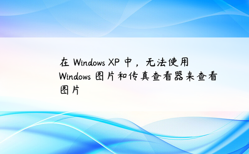 
在 Windows XP 中，无法使用 Windows 图片和传真查看器来查看图片