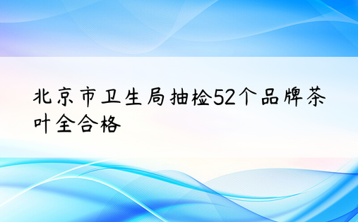 北京市卫生局抽检52个品牌茶叶全合格