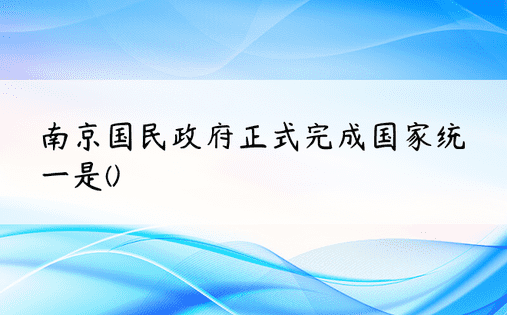 南京国民政府正式完成国家统一是()