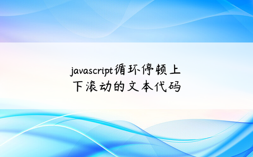 
javascript循环停顿上下滚动的文本代码
