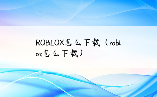 ROBLOX怎么下载（roblox怎么下载）