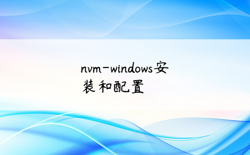 
nvm-windows安装和配置