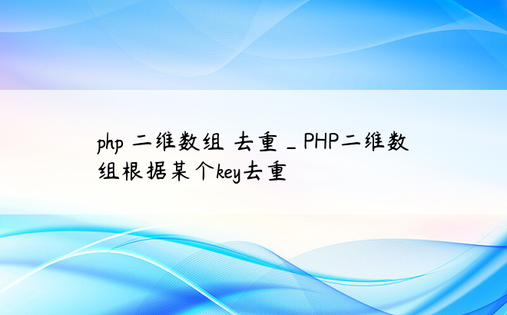 
php 二维数组 去重_PHP二维数组根据某个key去重