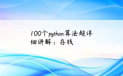 
100个python算法超详细讲解：存钱