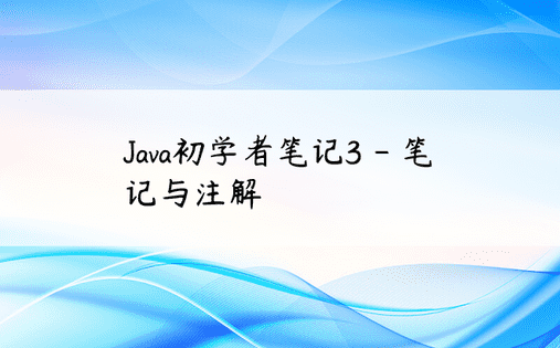Java初学者笔记3 - 笔记与注解 