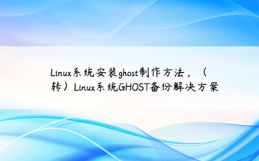 Linux系统安装ghost制作方法，（转）Linux系统GHOST备份解决方案