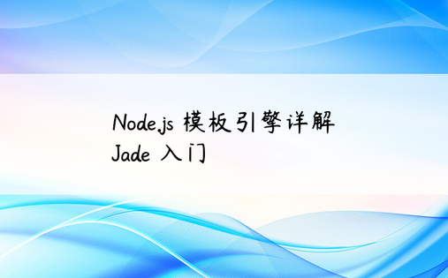 Node.js 模板引擎详解 Jade 入门