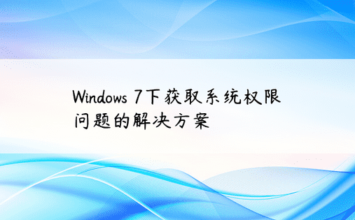 Windows 7下获取系统权限问题的解决方案