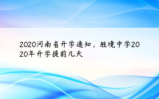2020河南省开学通知，胜境中学2020年开学提前几天