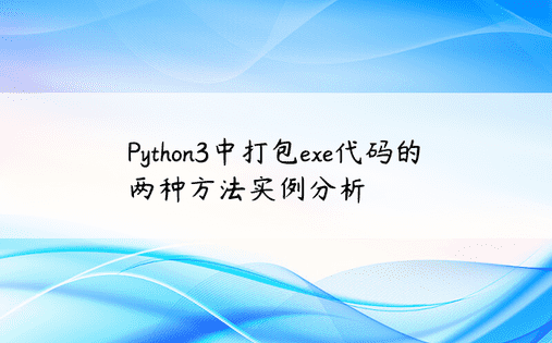 Python3中打包exe代码的两种方法实例分析
