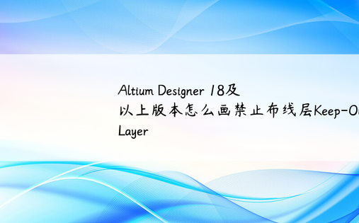 
Altium Designer 18及以上版本怎么画禁止布线层Keep-Out Layer