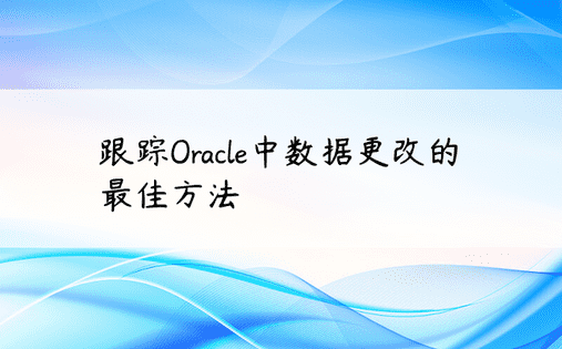跟踪Oracle中数据更改的最佳方法
