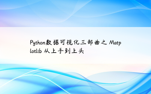 Python数据可视化三部曲之 Matplotlib 从上手到上头