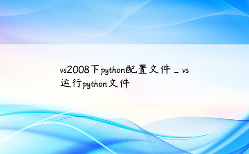 vs2008下python配置文件_vs运行python文件