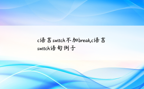 c语言switch不加break,c语言switch语句例子