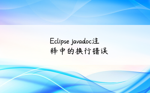 Eclipse javadoc注释中的换行错误