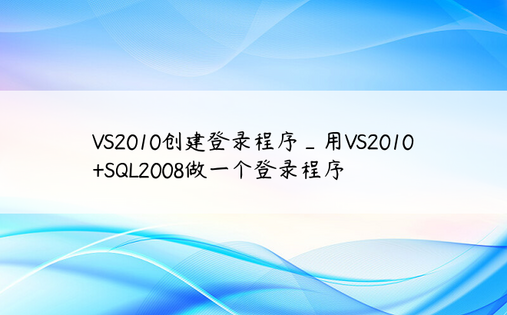 VS2010创建登录程序_用VS2010+SQL2008做一个登录程序