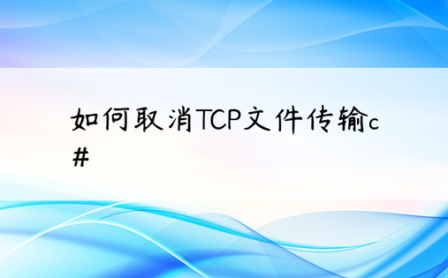 如何取消TCP文件传输c＃