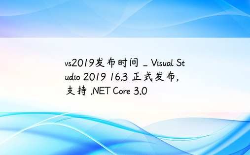vs2019发布时间_Visual Studio 2019 16.3 正式发布,支持 .NET Core 3.0