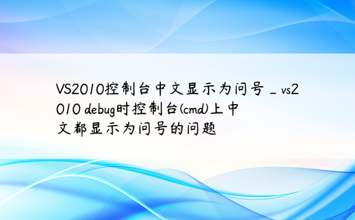 VS2010控制台中文显示为问号_vs2010 debug时控制台(cmd)上中文都显示为问号的问题