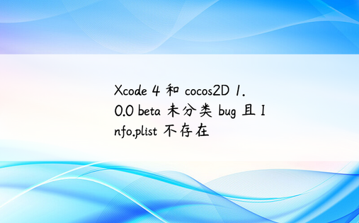 Xcode 4 和 cocos2D 1.0.0 beta 未分类 bug 且 Info.plist 不存在