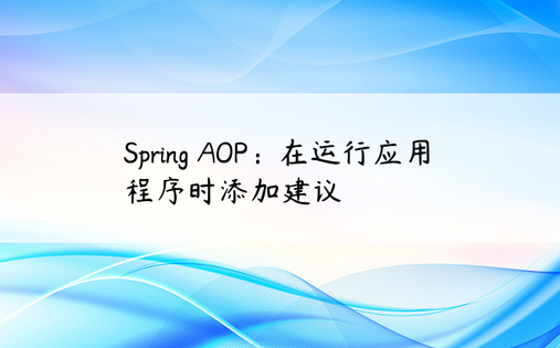 Spring AOP：在运行应用程序时添加建议