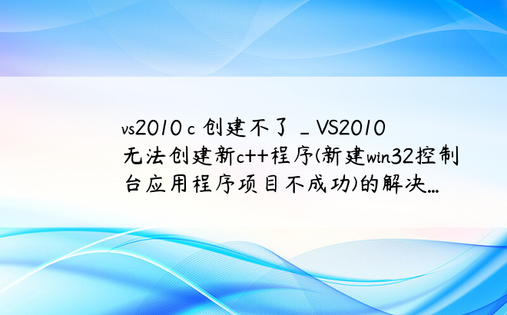 vs2010 c 创建不了_VS2010无法创建新c++程序(新建win32控制台应用程序项目不成功)的解决...