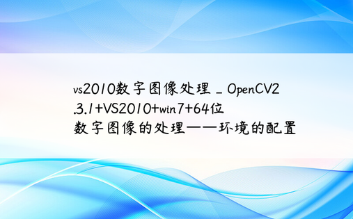 vs2010数字图像处理_OpenCV2.3.1+VS2010+win7+64位数字图像的处理——环境的配置
