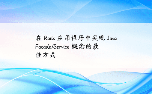 在 Rails 应用程序中实现 Java Facade/Service 概念的最佳方式 