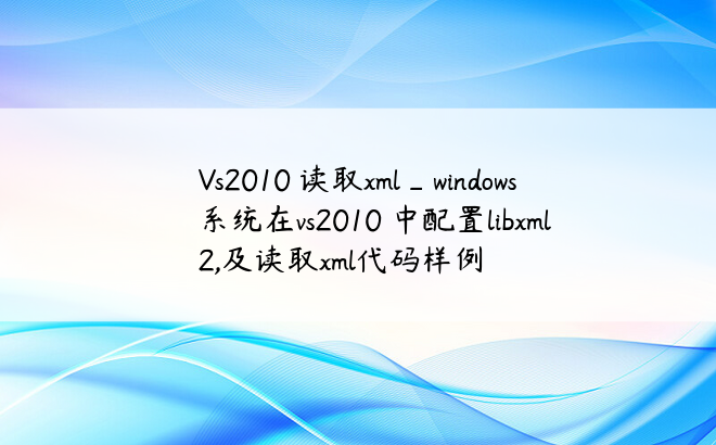 Vs2010 读取xml_windows 系统在vs2010 中配置libxml2,及读取xml代码样例